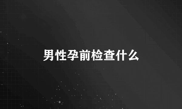 男性孕前检查什么