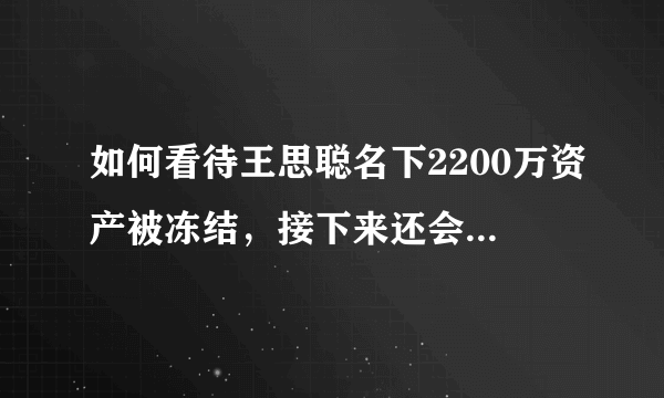 如何看待王思聪名下2200万资产被冻结，接下来还会发生什么？