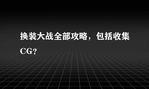 换装大战全部攻略，包括收集CG？