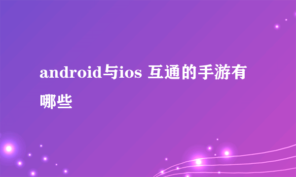 android与ios 互通的手游有哪些