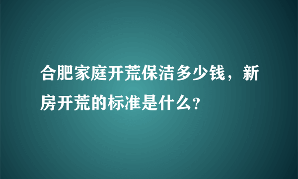 合肥家庭开荒保洁多少钱，新房开荒的标准是什么？