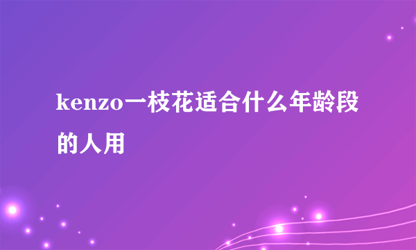 kenzo一枝花适合什么年龄段的人用