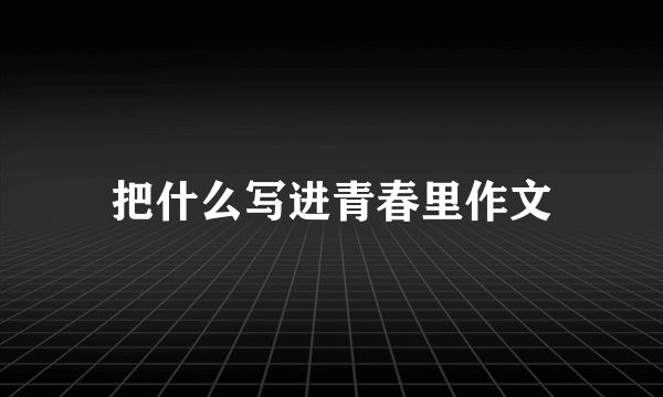 把什么写进青春里作文