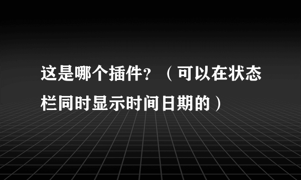 这是哪个插件？（可以在状态栏同时显示时间日期的）