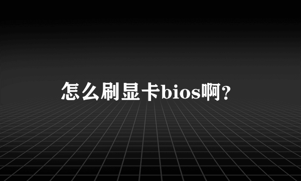 怎么刷显卡bios啊？