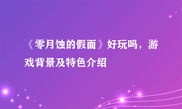 《零月蚀的假面》好玩吗，游戏背景及特色介绍