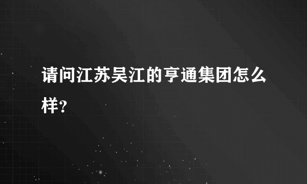 请问江苏吴江的亨通集团怎么样？