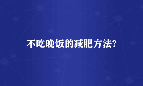 不吃晚饭的减肥方法?