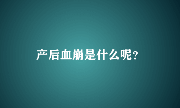 产后血崩是什么呢？