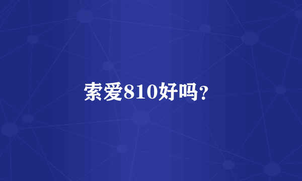 索爱810好吗？