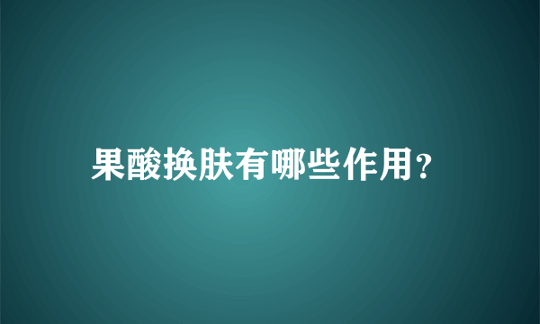 果酸换肤有哪些作用？