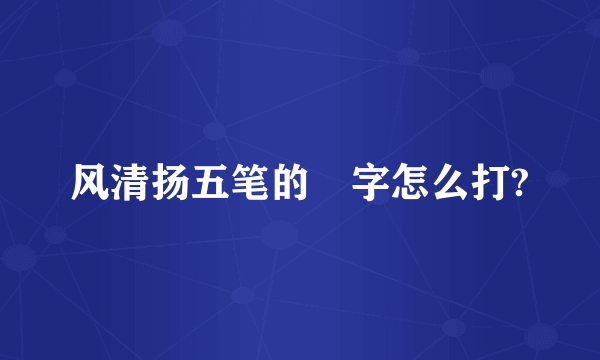 风清扬五笔的彧字怎么打?