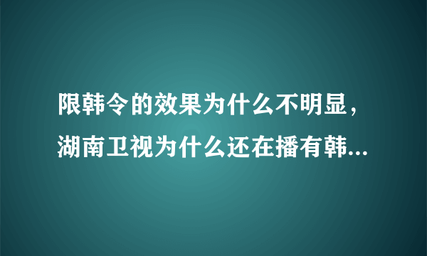 限韩令的效果为什么不明显，湖南卫视为什么还在播有韩国明星的综艺节目？