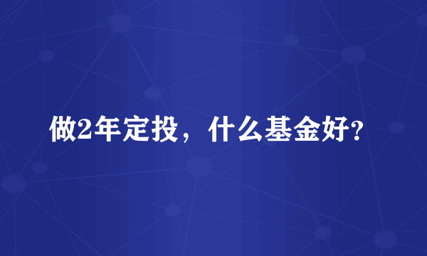 做2年定投，什么基金好？