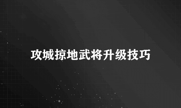 攻城掠地武将升级技巧