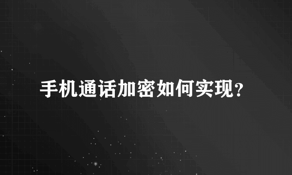 手机通话加密如何实现？