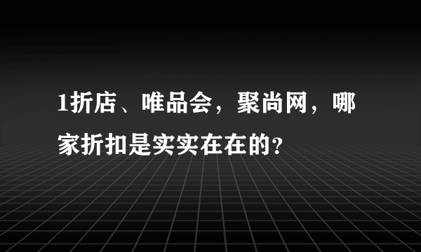 1折店、唯品会，聚尚网，哪家折扣是实实在在的？