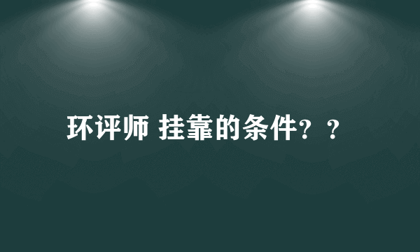 环评师 挂靠的条件？？