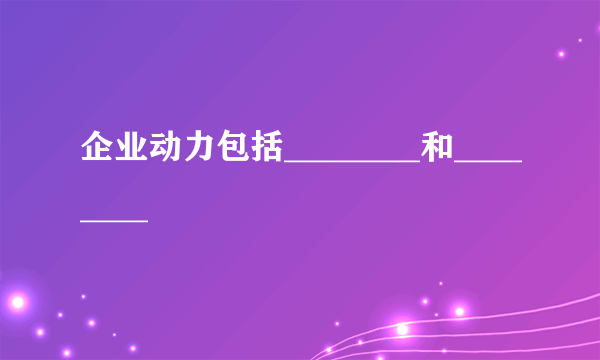 企业动力包括________和________