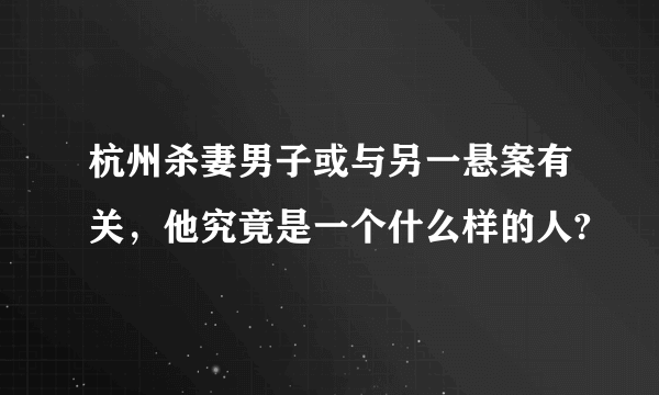 杭州杀妻男子或与另一悬案有关，他究竟是一个什么样的人?