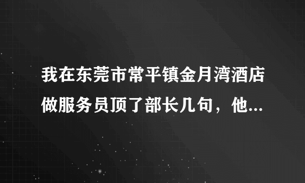 我在东莞市常平镇金月湾酒店做服务员顶了部长几句，他一次性罚款500元，