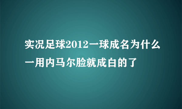 实况足球2012一球成名为什么一用内马尔脸就成白的了