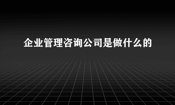 企业管理咨询公司是做什么的