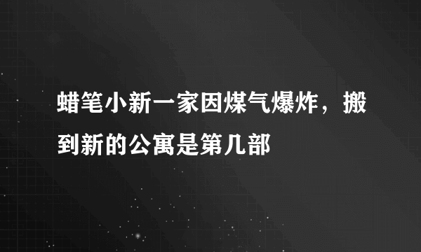 蜡笔小新一家因煤气爆炸，搬到新的公寓是第几部