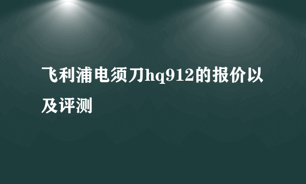 飞利浦电须刀hq912的报价以及评测