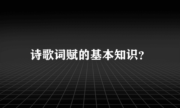 诗歌词赋的基本知识？