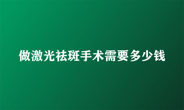 做激光祛斑手术需要多少钱