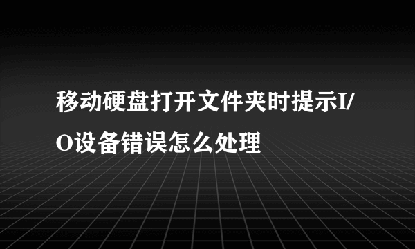 移动硬盘打开文件夹时提示I/O设备错误怎么处理