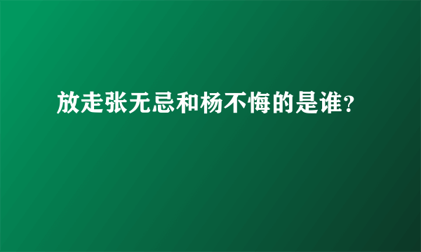 放走张无忌和杨不悔的是谁？