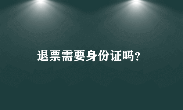 退票需要身份证吗？