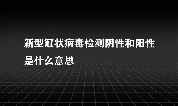 新型冠状病毒检测阴性和阳性是什么意思