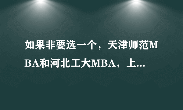 如果非要选一个，天津师范MBA和河北工大MBA，上个哪？目的是纯属混本。