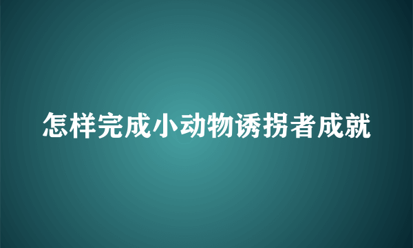 怎样完成小动物诱拐者成就