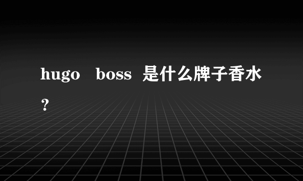 hugo   boss  是什么牌子香水？