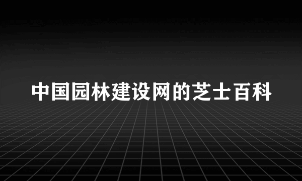 中国园林建设网的芝士百科