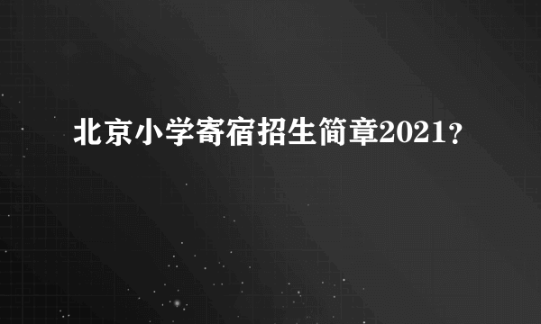 北京小学寄宿招生简章2021？