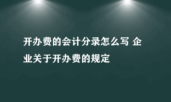 开办费的会计分录怎么写 企业关于开办费的规定