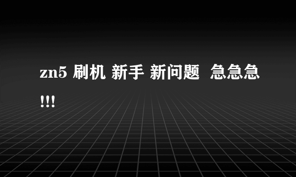 zn5 刷机 新手 新问题  急急急!!!