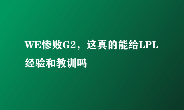 WE惨败G2，这真的能给LPL经验和教训吗