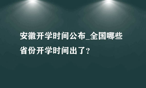 安徽开学时间公布_全国哪些省份开学时间出了？