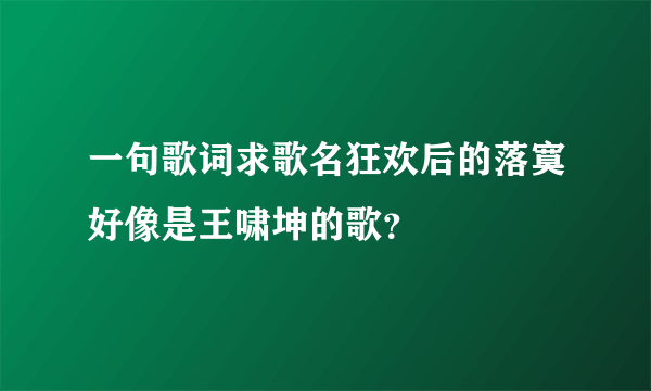 一句歌词求歌名狂欢后的落寞好像是王啸坤的歌？