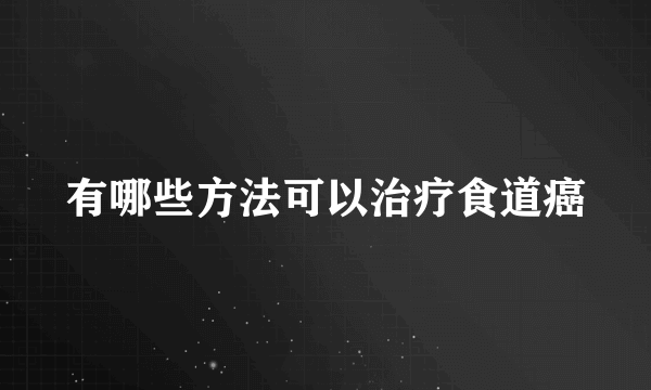 有哪些方法可以治疗食道癌