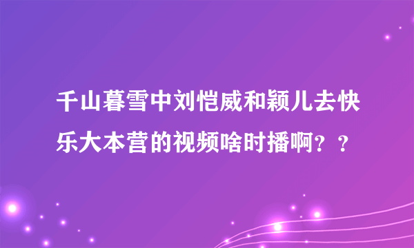 千山暮雪中刘恺威和颖儿去快乐大本营的视频啥时播啊？？