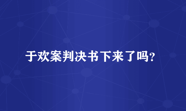 于欢案判决书下来了吗？