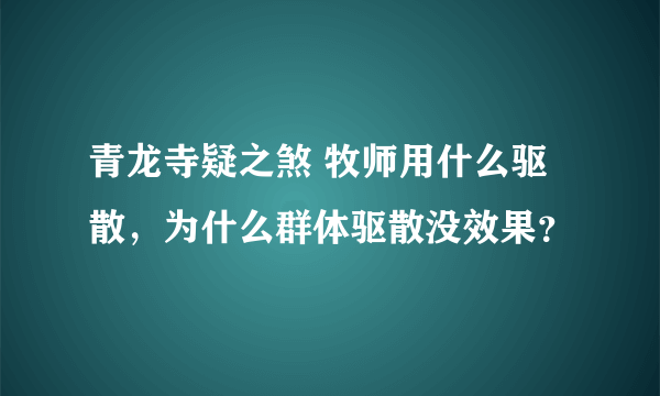 青龙寺疑之煞 牧师用什么驱散，为什么群体驱散没效果？