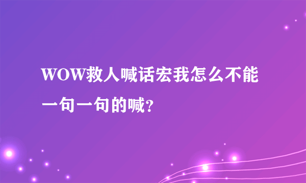 WOW救人喊话宏我怎么不能一句一句的喊？